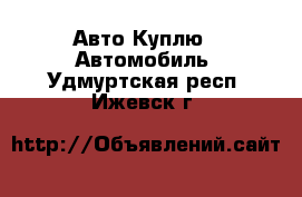 Авто Куплю - Автомобиль. Удмуртская респ.,Ижевск г.